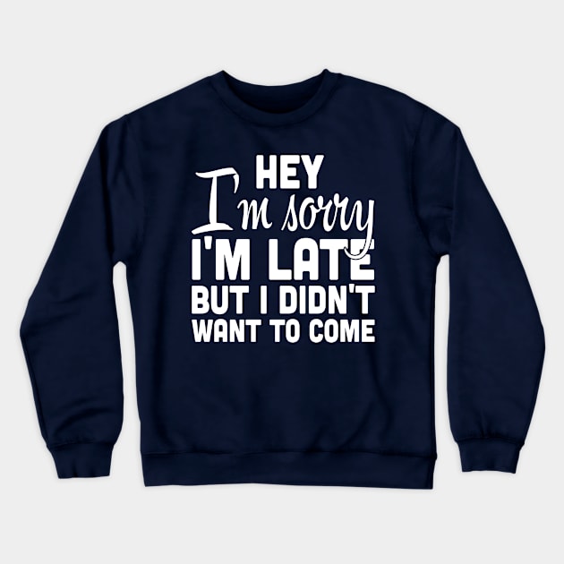 Hey I'm sorry I'm late I didn't want to come funny t-shirt Crewneck Sweatshirt by lovetees